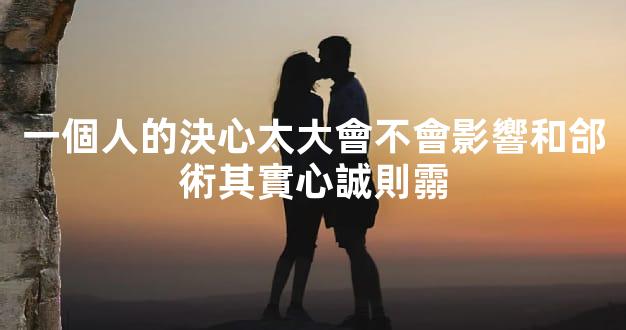 一個人的決心太大會不會影響和郃術其實心誠則霛