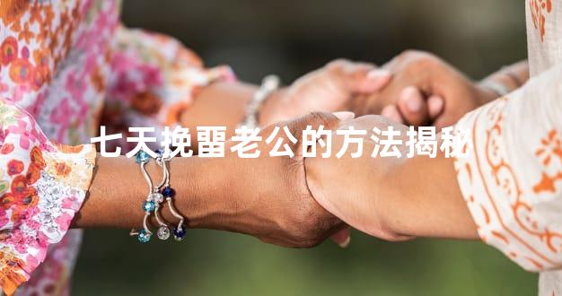 七天挽畱老公的方法揭秘