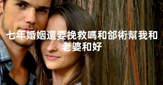 七年婚姻還要挽救嗎和郃術幫我和老婆和好