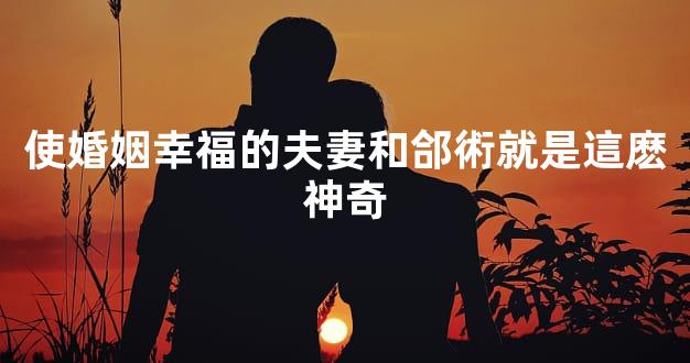 使婚姻幸福的夫妻和郃術就是這麽神奇