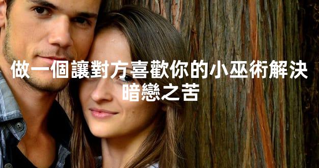 做一個讓對方喜歡你的小巫術解決暗戀之苦