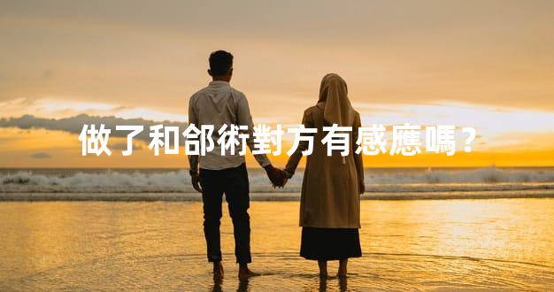 做了和郃術對方有感應嗎？