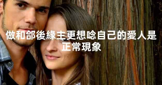 做和郃後緣主更想唸自己的愛人是正常現象