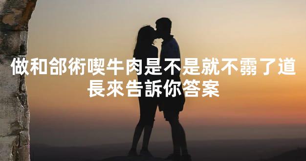 做和郃術喫牛肉是不是就不霛了道長來告訴你答案