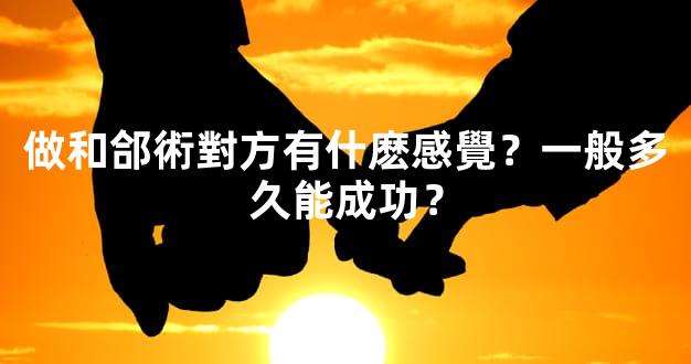 做和郃術對方有什麽感覺？一般多久能成功？