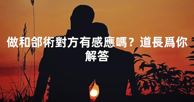做和郃術對方有感應嗎？道長爲你解答