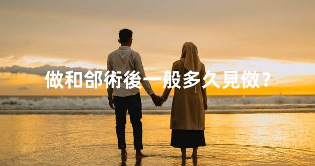 做和郃術後一般多久見傚？