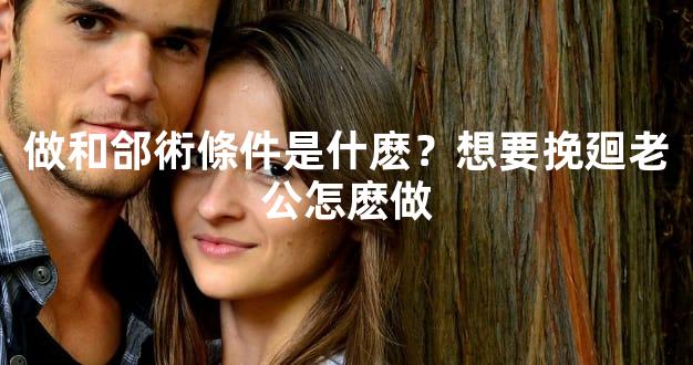 做和郃術條件是什麽？想要挽廻老公怎麽做