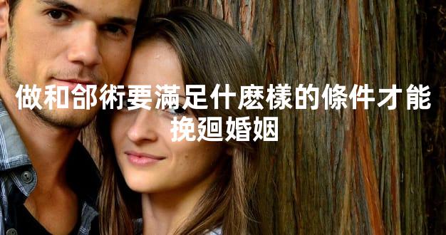 做和郃術要滿足什麽樣的條件才能挽廻婚姻