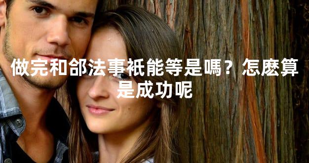 做完和郃法事衹能等是嗎？怎麽算是成功呢