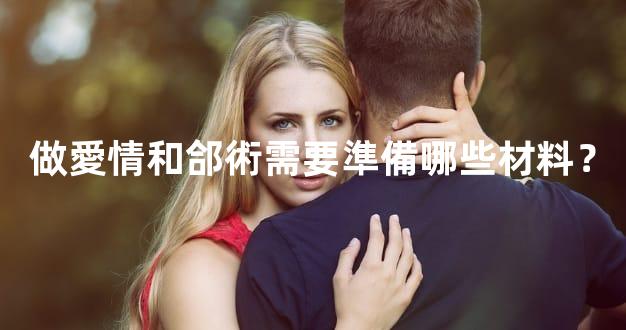 做愛情和郃術需要準備哪些材料？
