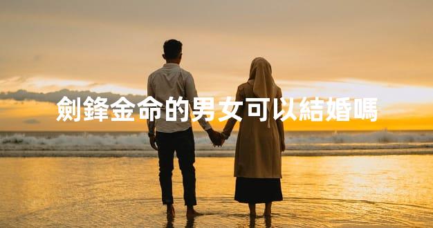 劍鋒金命的男女可以結婚嗎