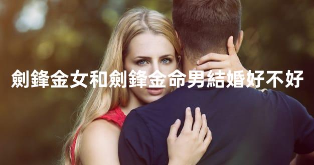 劍鋒金女和劍鋒金命男結婚好不好