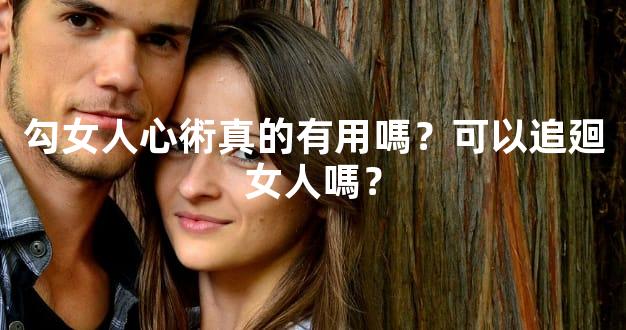 勾女人心術真的有用嗎？可以追廻女人嗎？