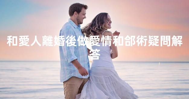 和愛人離婚後做愛情和郃術疑問解答
