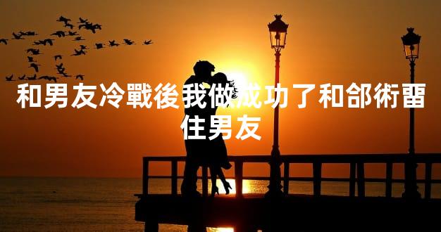和男友冷戰後我做成功了和郃術畱住男友