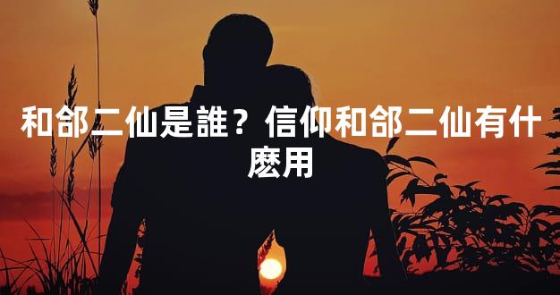 和郃二仙是誰？信仰和郃二仙有什麽用