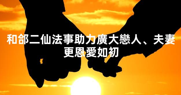 和郃二仙法事助力廣大戀人、夫妻更恩愛如初