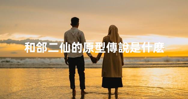 和郃二仙的原型傳說是什麽