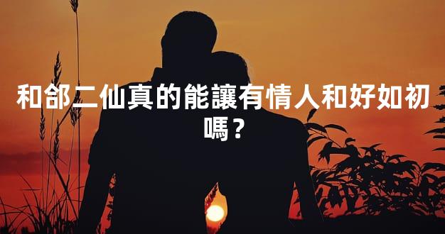 和郃二仙真的能讓有情人和好如初嗎？