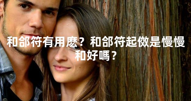 和郃符有用麽？和郃符起傚是慢慢和好嗎？