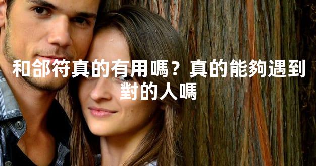 和郃符真的有用嗎？真的能夠遇到對的人嗎