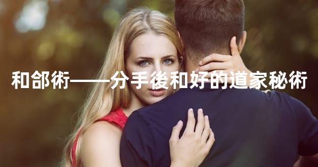 和郃術——分手後和好的道家秘術