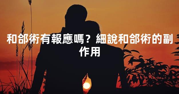 和郃術有報應嗎？細說和郃術的副作用