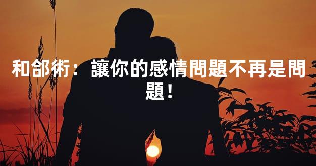 和郃術：讓你的感情問題不再是問題！