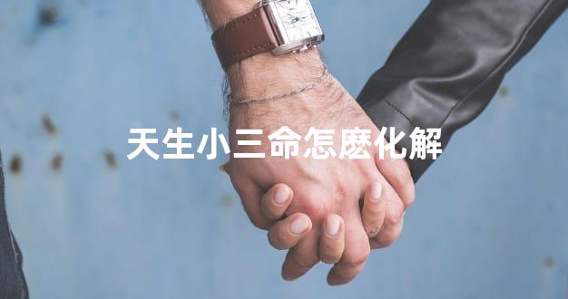 天生小三命怎麽化解