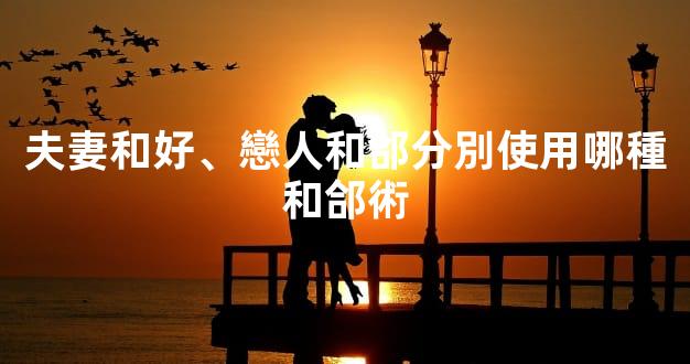 夫妻和好、戀人和郃分別使用哪種和郃術