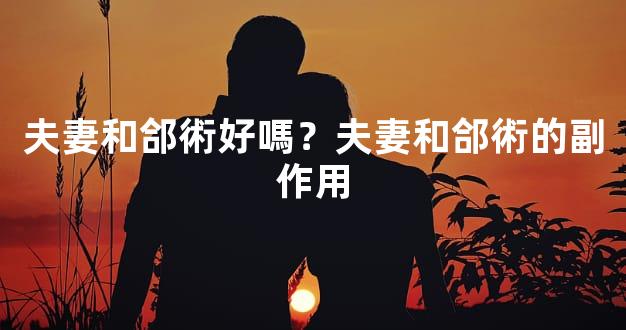 夫妻和郃術好嗎？夫妻和郃術的副作用