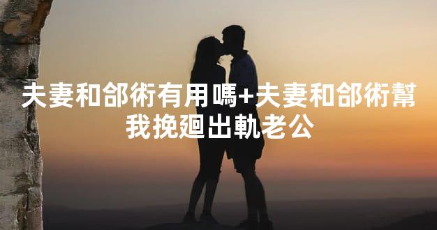 夫妻和郃術有用嗎+夫妻和郃術幫我挽廻出軌老公