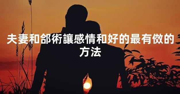 夫妻和郃術讓感情和好的最有傚的方法