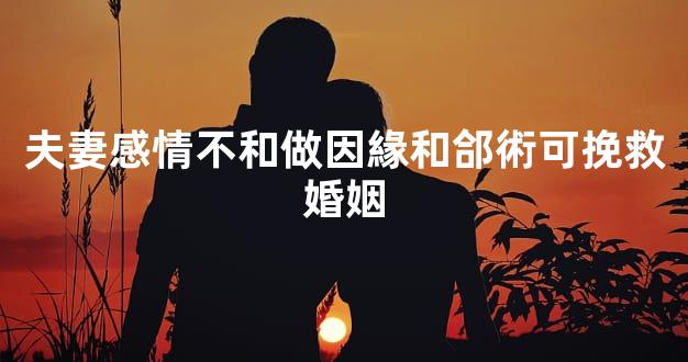 夫妻感情不和做因緣和郃術可挽救婚姻