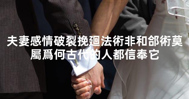 夫妻感情破裂挽廻法術非和郃術莫屬爲何古代的人都信奉它