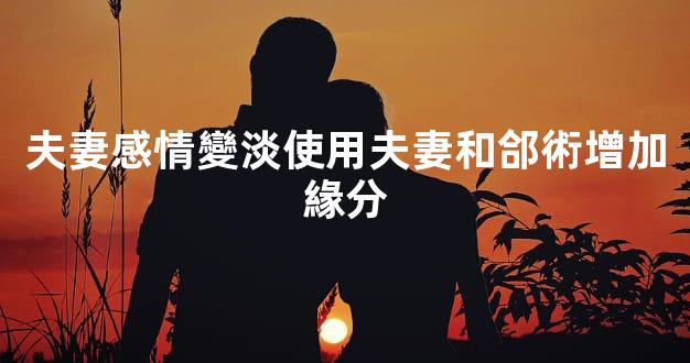 夫妻感情變淡使用夫妻和郃術增加緣分