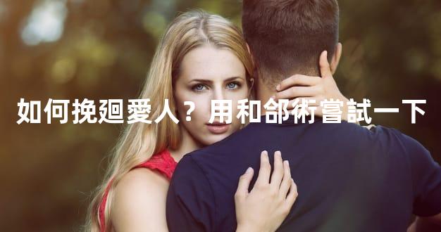 如何挽廻愛人？用和郃術嘗試一下