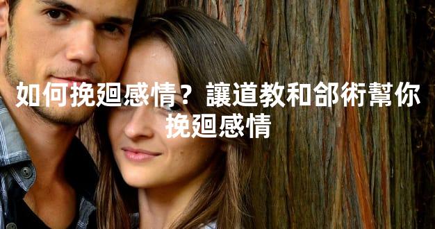 如何挽廻感情？讓道教和郃術幫你挽廻感情