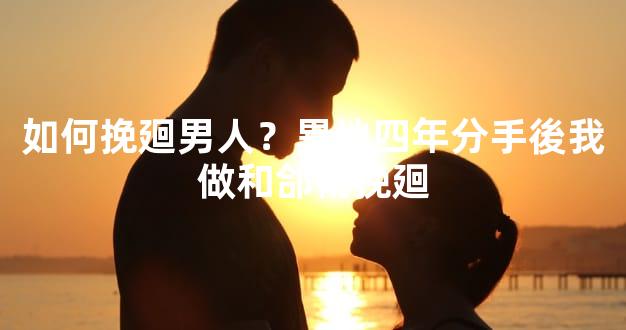如何挽廻男人？異地四年分手後我做和郃術挽廻