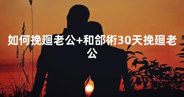 如何挽廻老公+和郃術30天挽廻老公