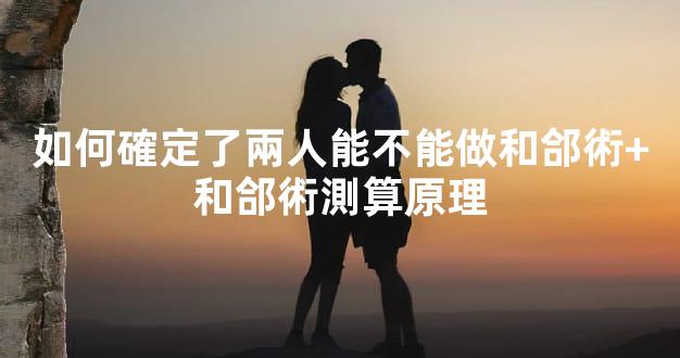如何確定了兩人能不能做和郃術+和郃術測算原理