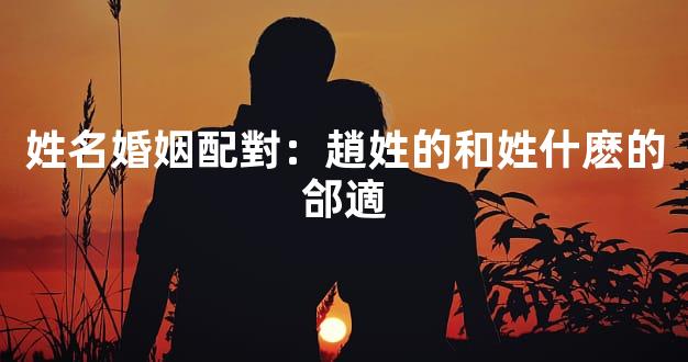 姓名婚姻配對：趙姓的和姓什麽的郃適