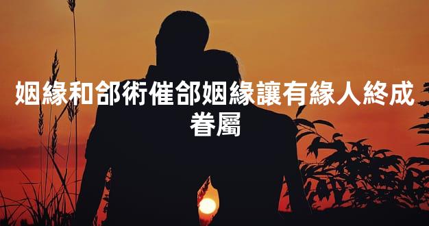 姻緣和郃術催郃姻緣讓有緣人終成眷屬