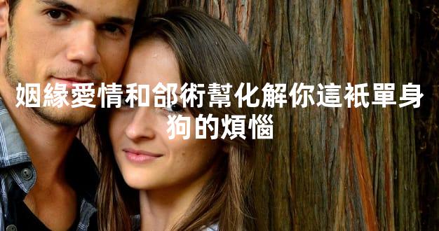 姻緣愛情和郃術幫化解你這衹單身狗的煩惱