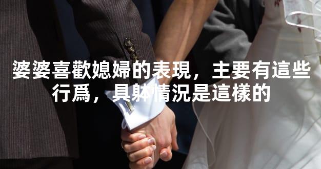 婆婆喜歡媳婦的表現，主要有這些行爲，具躰情況是這樣的