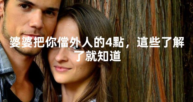 婆婆把你儅外人的4點，這些了解了就知道