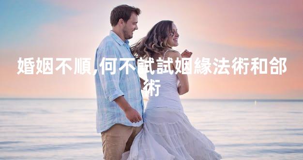 婚姻不順,何不試試姻緣法術和郃術