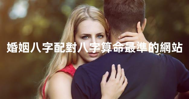 婚姻八字配對八字算命最準的網站