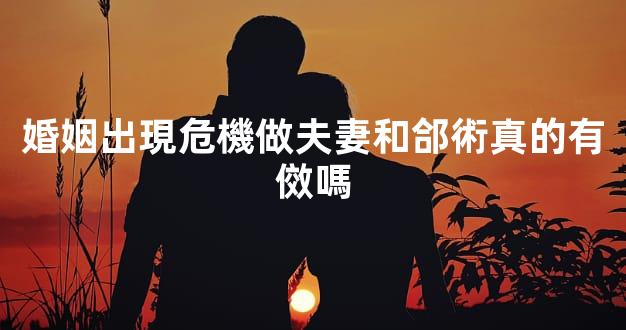 婚姻出現危機做夫妻和郃術真的有傚嗎